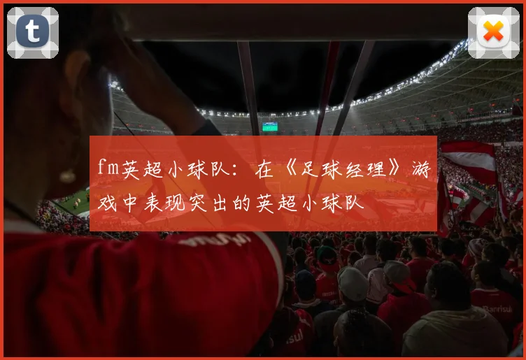 fm英超小球队：在《足球经理》游戏中表现突出的英超小球队