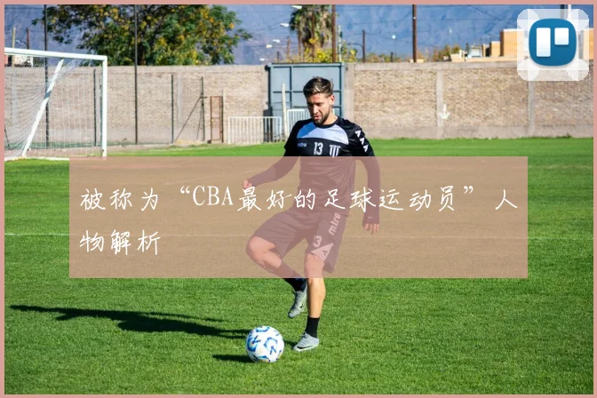 被称为“CBA最好的足球运动员”人物解析