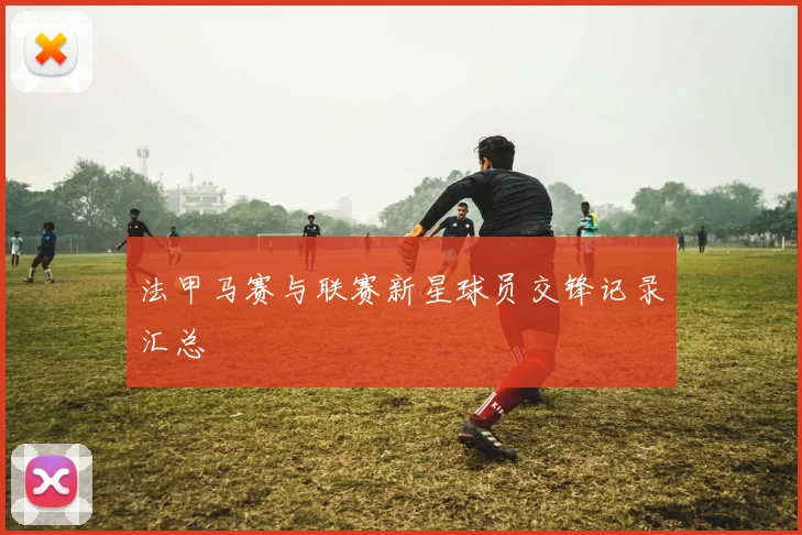 法甲马赛与联赛新星球员交锋记录汇总