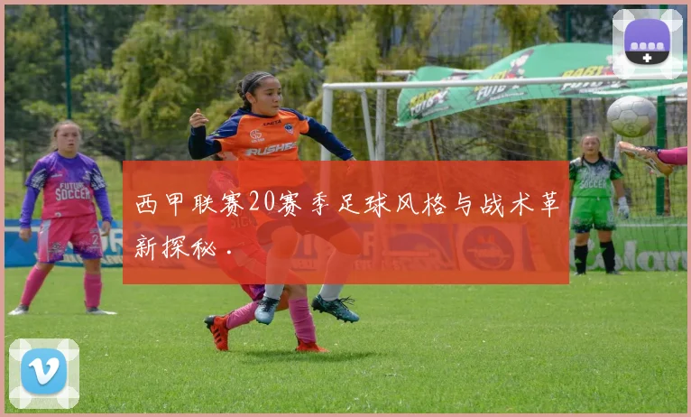 西甲联赛20赛季足球风格与战术革新探秘 .