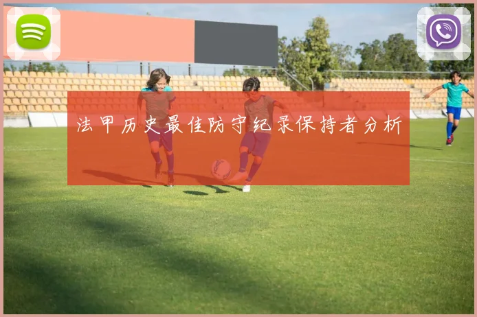 法甲历史最佳防守纪录保持者分析