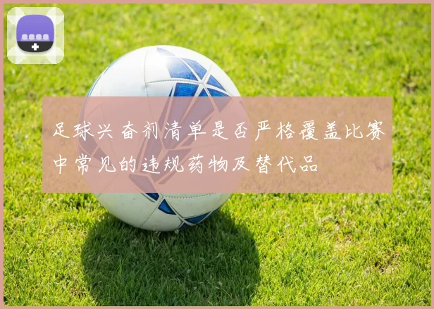 足球兴奋剂清单是否严格覆盖比赛中常见的违规药物及替代品