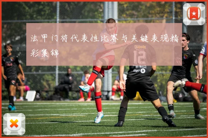 法甲门将代表性比赛与关键表现精彩集锦