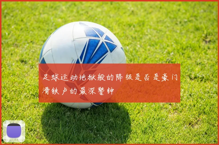 足球运动地狱般的降级是否是豪门滑铁卢的最深警钟