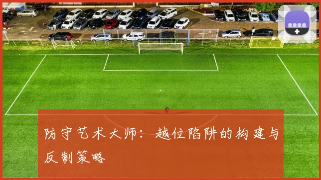 防守艺术大师：越位陷阱的构建与反制策略