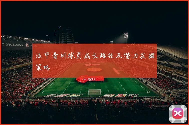 法甲青训球员成长路径及潜力发掘策略