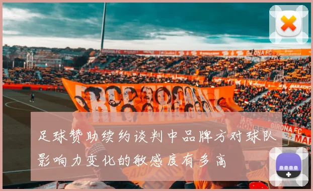足球赞助续约谈判中品牌方对球队影响力变化的敏感度有多高