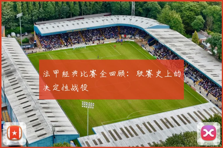 法甲经典比赛全回顾：联赛史上的决定性战役