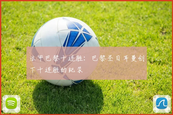 法甲巴黎十连胜：巴黎圣日耳曼创下十连胜的纪录