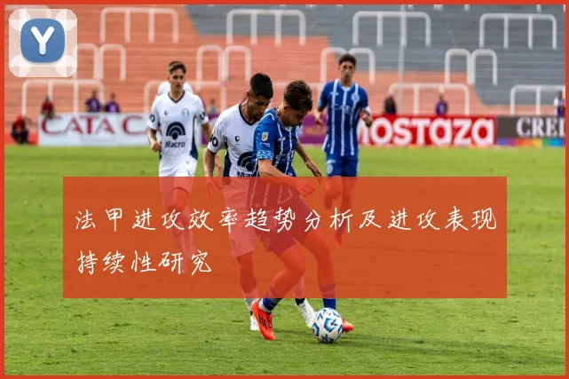 法甲进攻效率趋势分析及进攻表现持续性研究