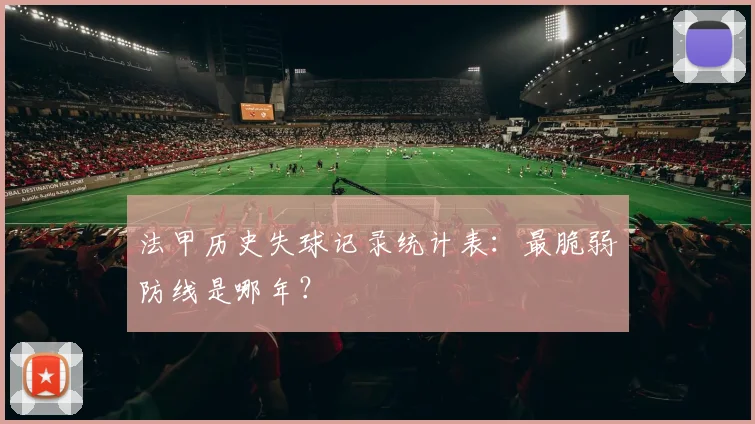 法甲历史失球记录统计表：最脆弱防线是哪年？